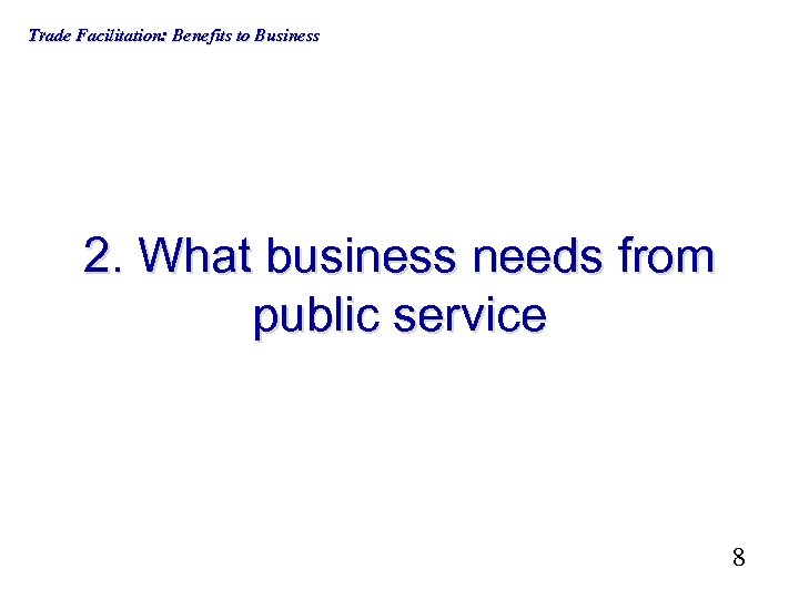 Trade Facilitation: Benefits to Business 2. What business needs from public service 8 