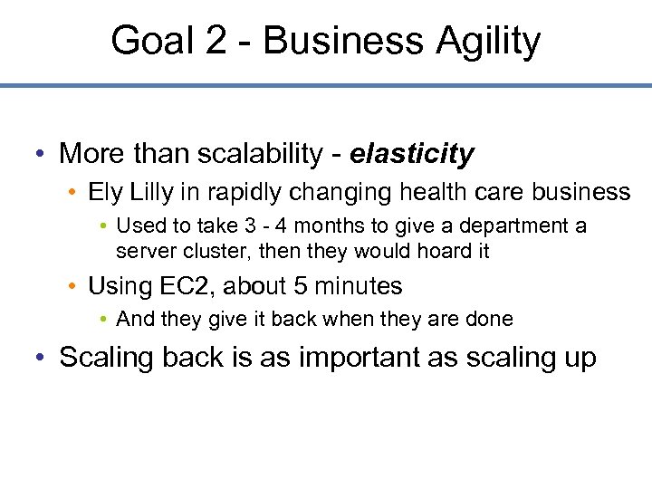 Goal 2 - Business Agility • More than scalability - elasticity • Ely Lilly