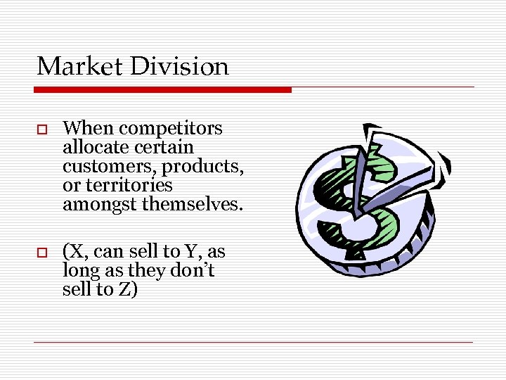 Market Division o When competitors allocate certain customers, products, or territories amongst themselves. o