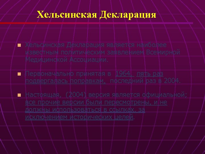 Хельсинская Декларация n Хельсинская Декларация является наиболее известным политическим заявлением Всемирной Медицинской Ассоциации. n