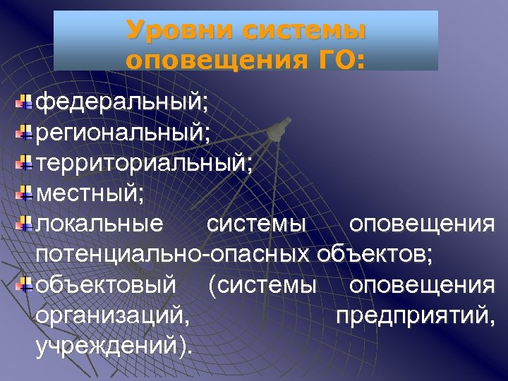 Уровни системы оповещения ГО: федеральный; региональный; территориальный; местный; локальные системы оповещения потенциально-опасных объектов; объектовый