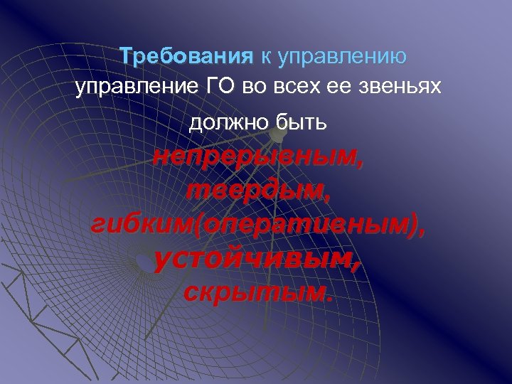 Требования к управлению управление ГО во всех ее звеньях должно быть непрерывным, твердым, гибким(оперативным),