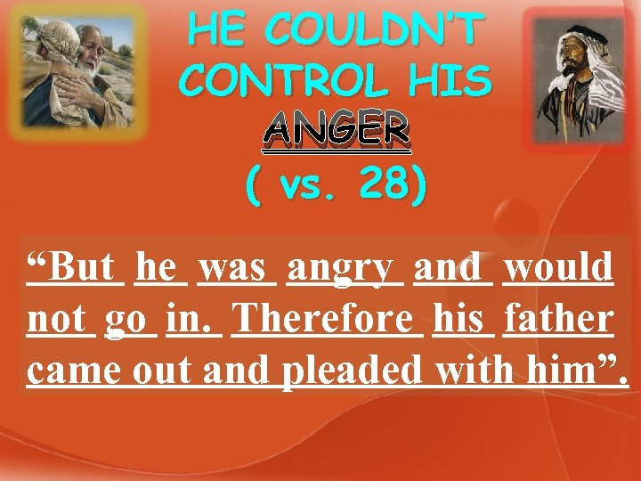 HE COULDN’T CONTROL HIS ANGER ( vs. 28) “But he was angry and would