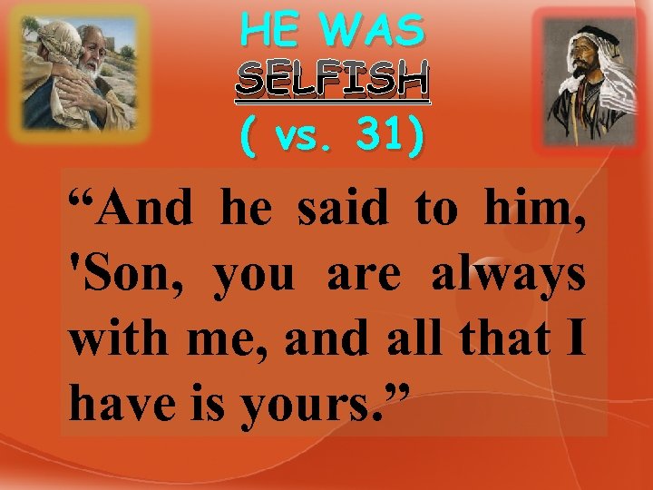HE WAS SELFISH ( vs. 31) “And he said to him, 'Son, you are