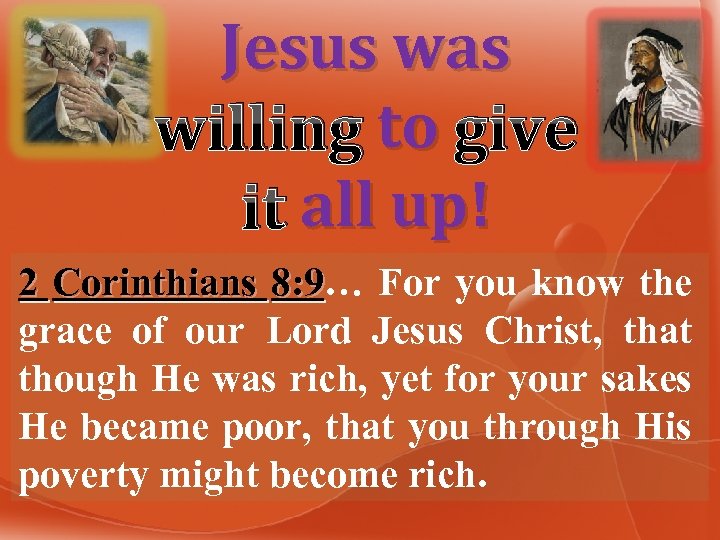 Jesus was willing to give it all up! 2 Corinthians 8: 9… For you