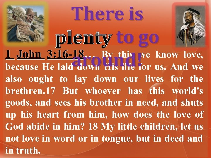 There is plenty to go 1 John 3: 16 -18… By this we know