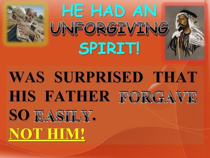 HE HAD AN UNFORGIVING SPIRIT! WAS SURPRISED THAT HIS FATHER FORGAVE SO EASILY. .
