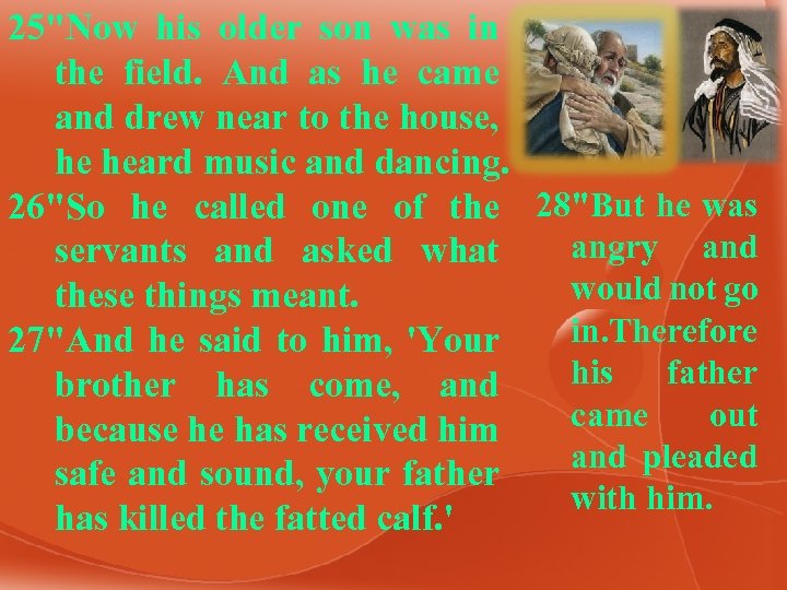 25"Now his older son was in the field. And as he came and drew