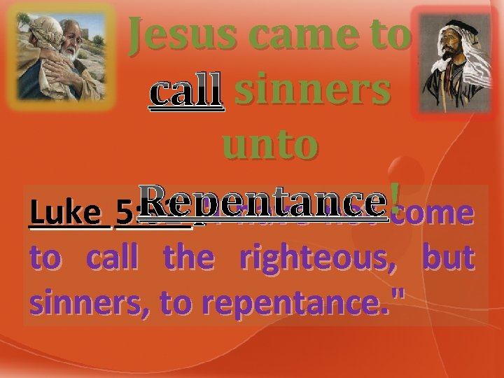 Jesus came to call sinners unto Repentance! Luke 5: 32 "I have not !