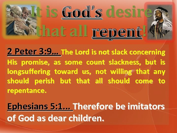 It is God’s desire that all repent! ! 2 Peter 3: 9… The Lord