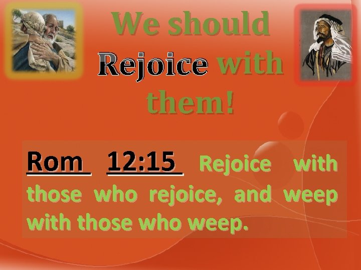 We should Rejoice with them! Rom 12: 15 Rejoice with those who rejoice, and
