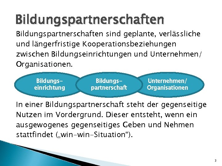 Bildungspartnerschaften sind geplante, verlässliche und längerfristige Kooperationsbeziehungen zwischen Bildungseinrichtungen und Unternehmen/ Organisationen. Bildungseinrichtung Bildungspartnerschaft