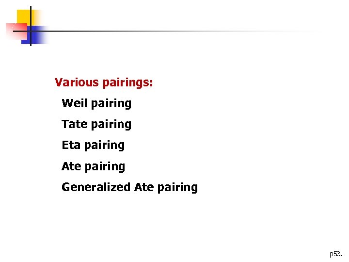 Various pairings: Weil pairing Tate pairing Eta pairing Ate pairing Generalized Ate pairing p