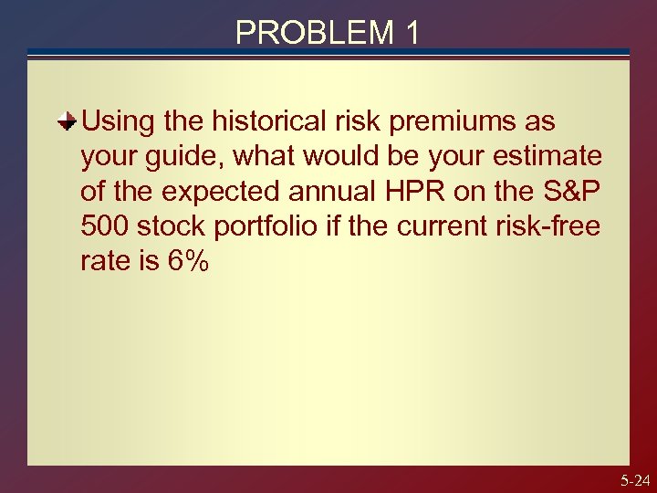 PROBLEM 1 Using the historical risk premiums as your guide, what would be your