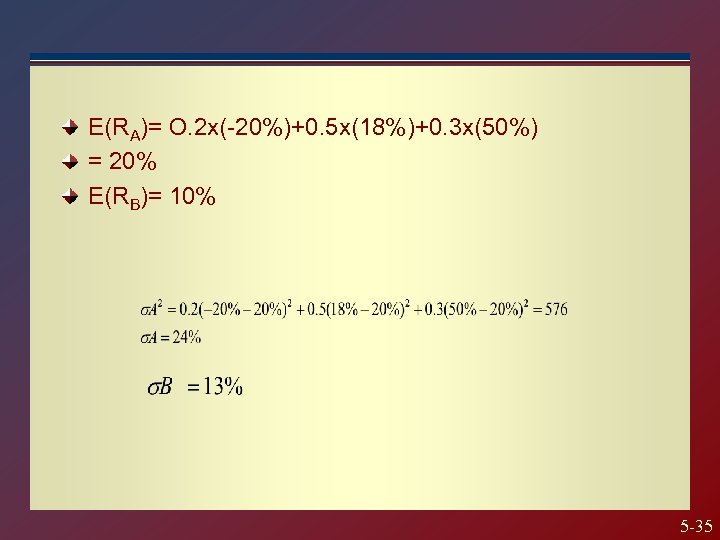 E(RA)= O. 2 x(-20%)+0. 5 x(18%)+0. 3 x(50%) = 20% E(RB)= 10% 5 -35