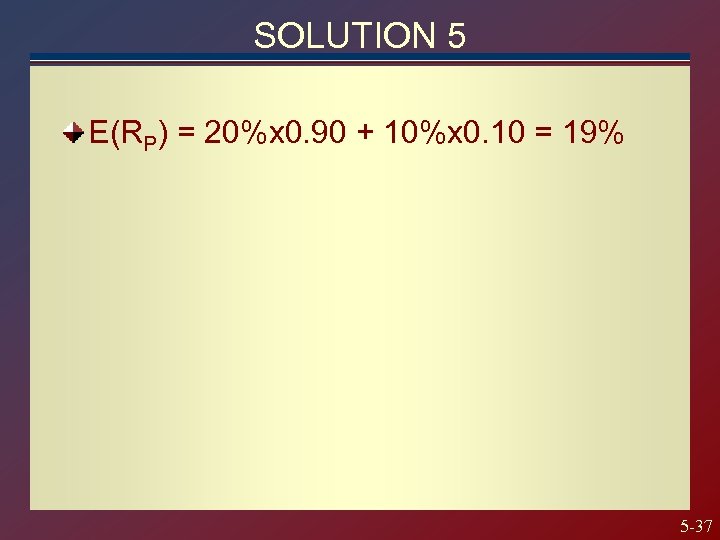 SOLUTION 5 E(RP) = 20%x 0. 90 + 10%x 0. 10 = 19% 5