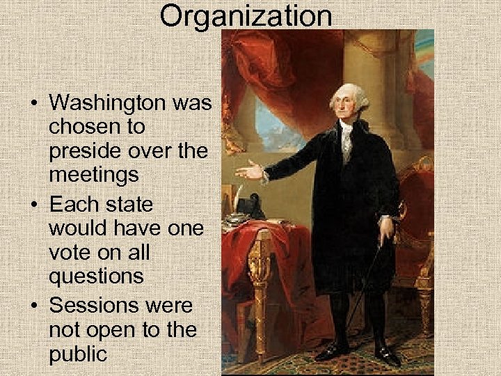 Organization • Washington was chosen to preside over the meetings • Each state would