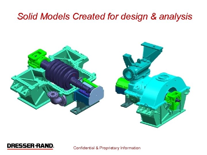 Solid Models Created for design & analysis Confidential & Proprietary Information 