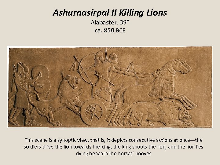 Ashurnasirpal II Killing Lions Alabaster, 39” ca. 850 BCE This scene is a synoptic