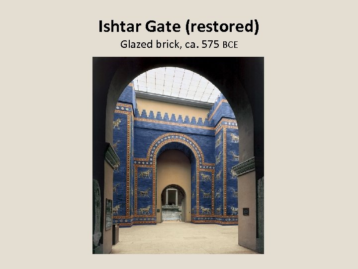 Ishtar Gate (restored) Glazed brick, ca. 575 BCE 