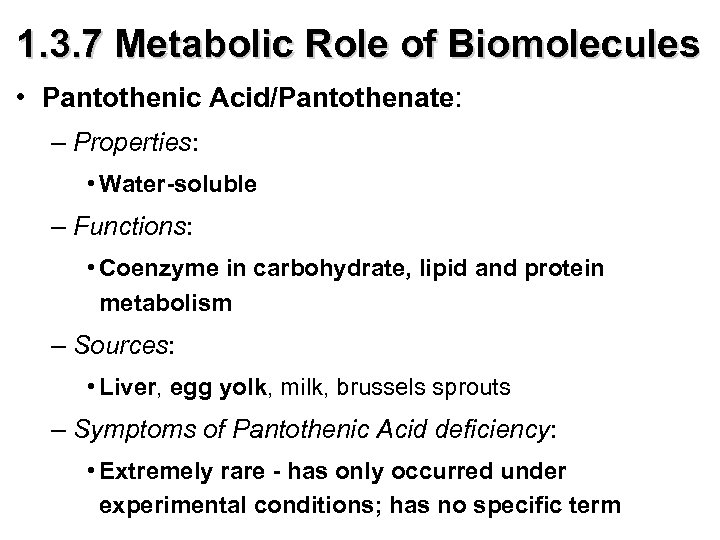 1. 3. 7 Metabolic Role of Biomolecules • Pantothenic Acid/Pantothenate: – Properties: • Water-soluble