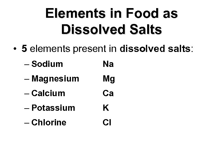 Elements in Food as Dissolved Salts • 5 elements present in dissolved salts: –