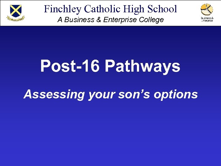 Finchley Catholic High School A Business & Enterprise College Post-16 Pathways Assessing your son’s