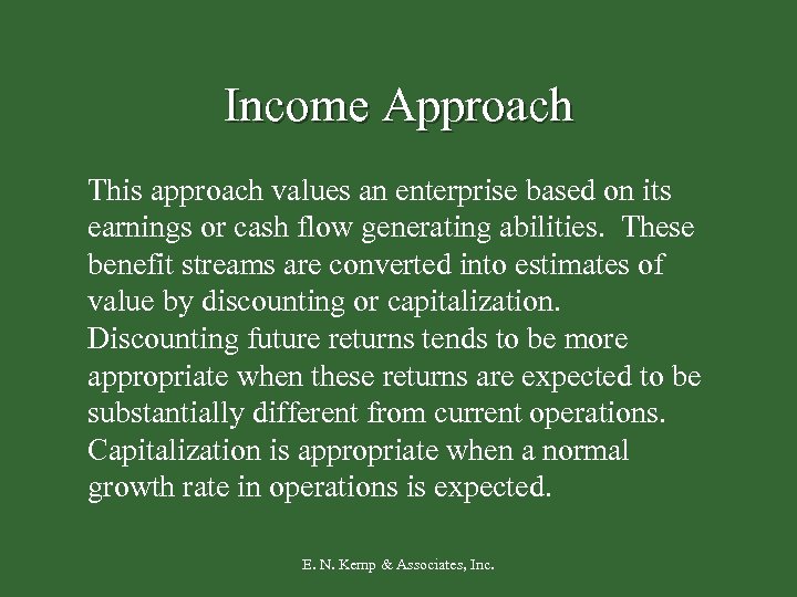 Income Approach This approach values an enterprise based on its earnings or cash flow