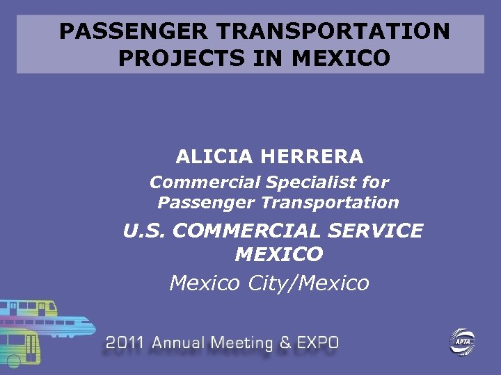PASSENGER TRANSPORTATION PROJECTS IN MEXICO ALICIA HERRERA Commercial Specialist for Passenger Transportation U. S.