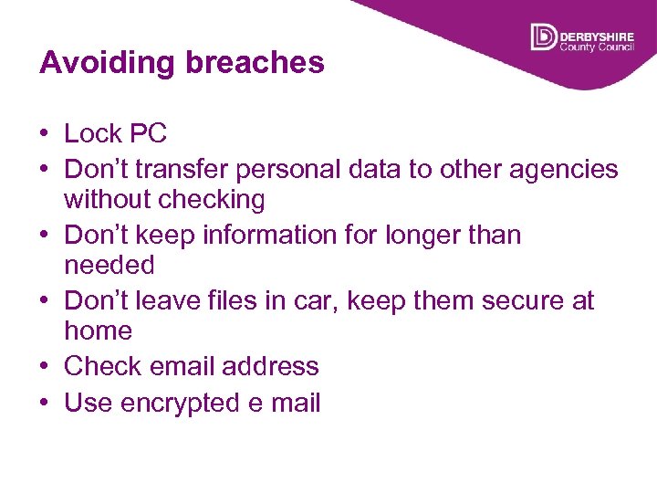 Avoiding breaches • Lock PC • Don’t transfer personal data to other agencies without