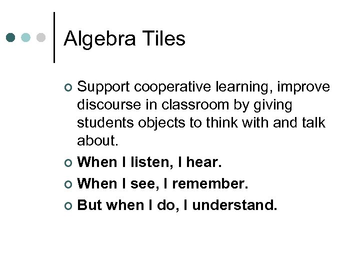 Algebra Tiles Support cooperative learning, improve discourse in classroom by giving students objects to