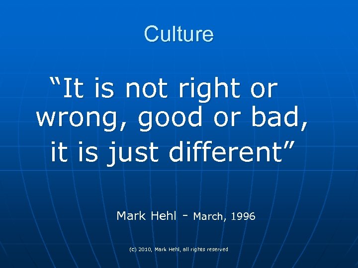 Culture “It is not right or wrong, good or bad, it is just different”