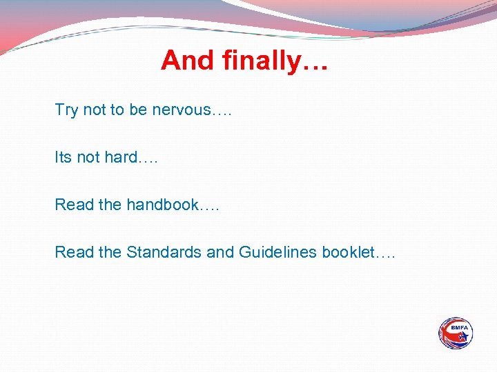 And finally… Try not to be nervous…. Its not hard…. Read the handbook…. Read