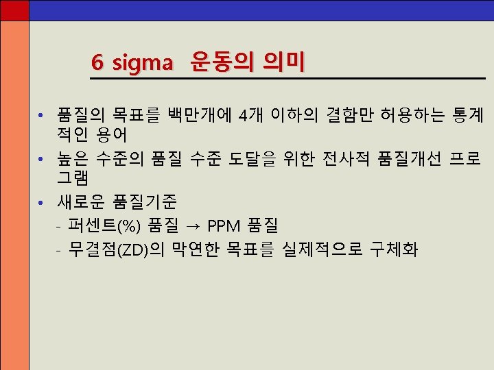 6 sigma 운동의 의미 • 품질의 목표를 백만개에 4개 이하의 결함만 허용하는 통계 적인