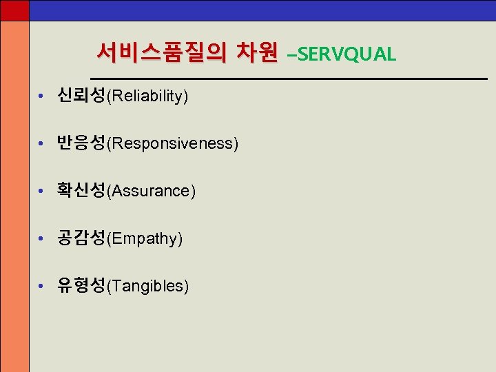 서비스품질의 차원 –SERVQUAL • 신뢰성(Reliability) • 반응성(Responsiveness) • 확신성(Assurance) • 공감성(Empathy) • 유형성(Tangibles) 