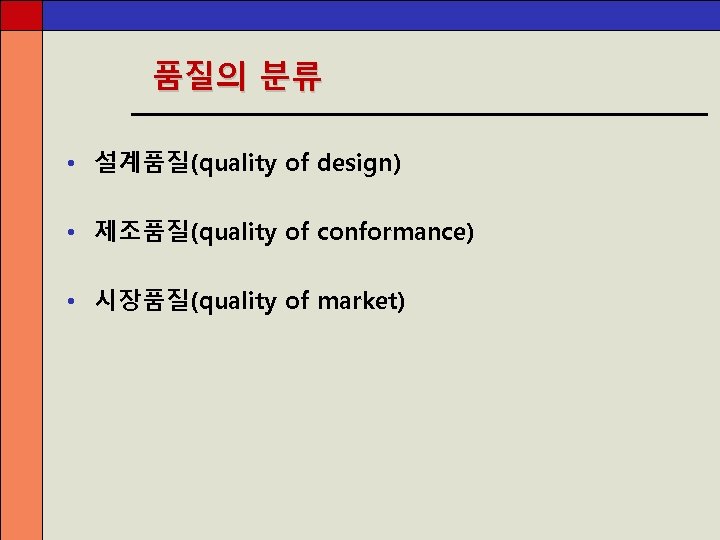 품질의 분류 • 설계품질(quality of design) • 제조품질(quality of conformance) • 시장품질(quality of market)