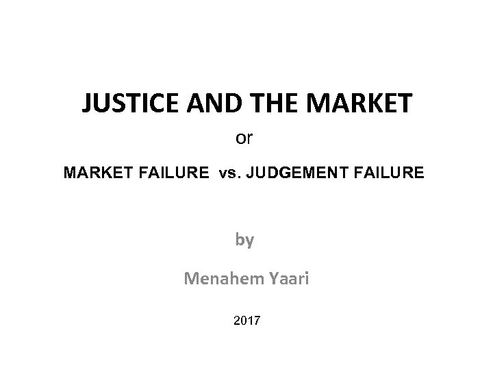 JUSTICE AND THE MARKET or MARKET FAILURE vs. JUDGEMENT FAILURE by Menahem Yaari 2017