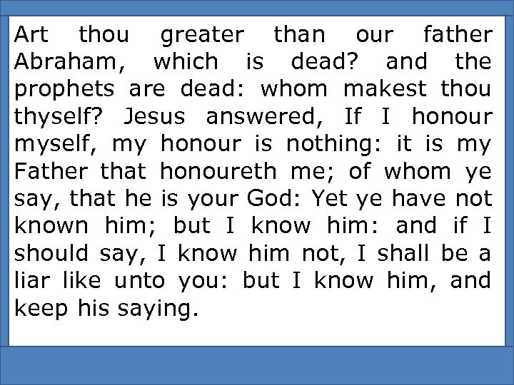 Art thou greater than our father Abraham, which is dead? and the prophets are