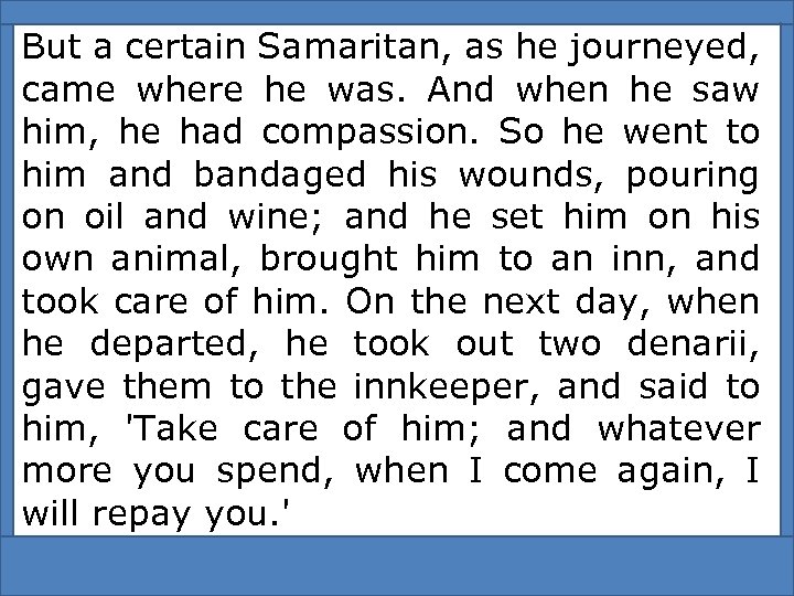 But a certain Samaritan, as he journeyed, came where he was. And when he