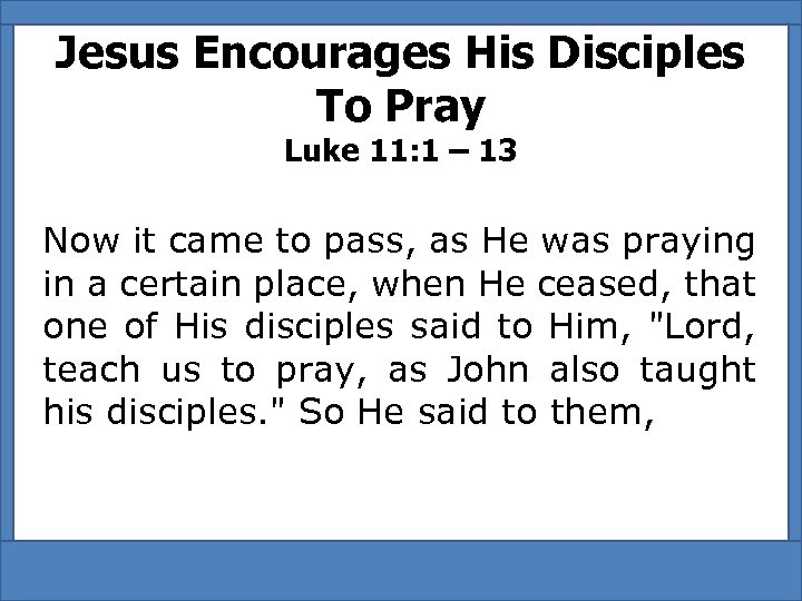 Jesus Encourages His Disciples To Pray Luke 11: 1 – 13 Now it came