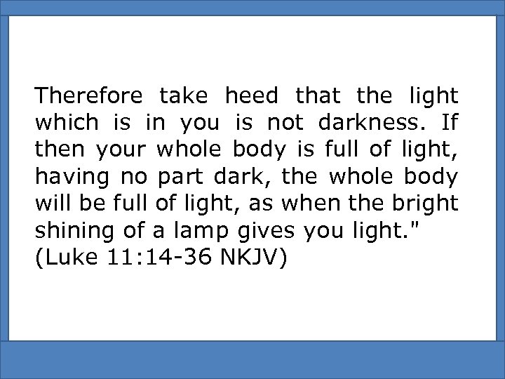 Therefore take heed that the light which is in you is not darkness. If