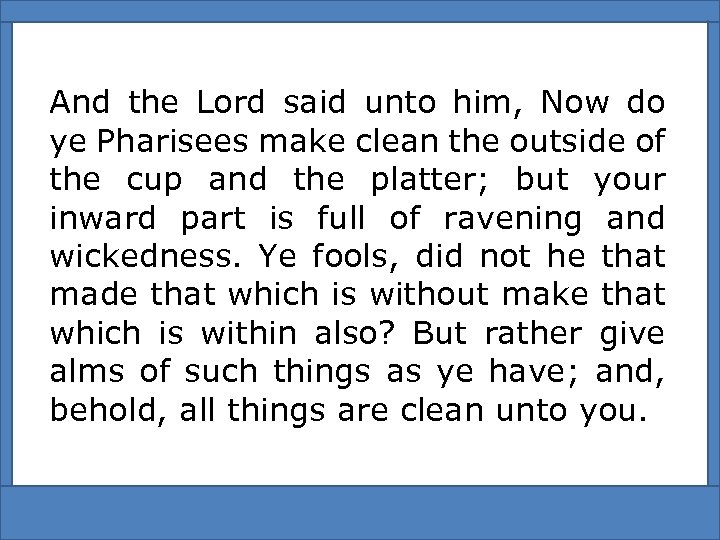 And the Lord said unto him, Now do ye Pharisees make clean the outside