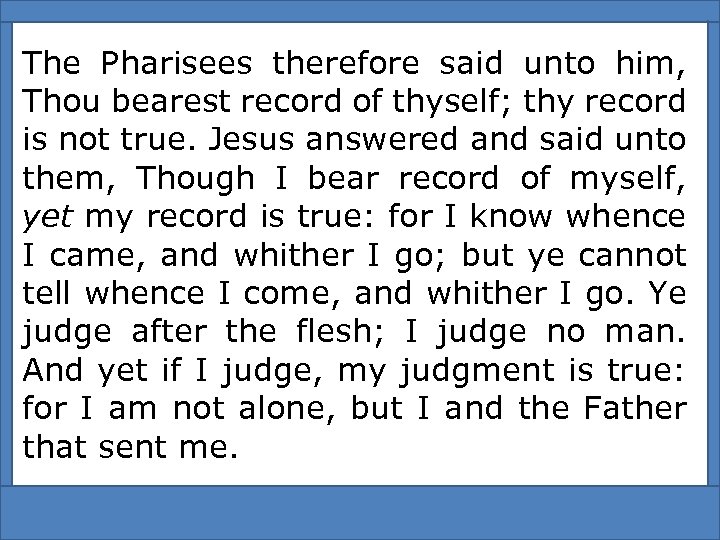 The Pharisees therefore said unto him, Thou bearest record of thyself; thy record is