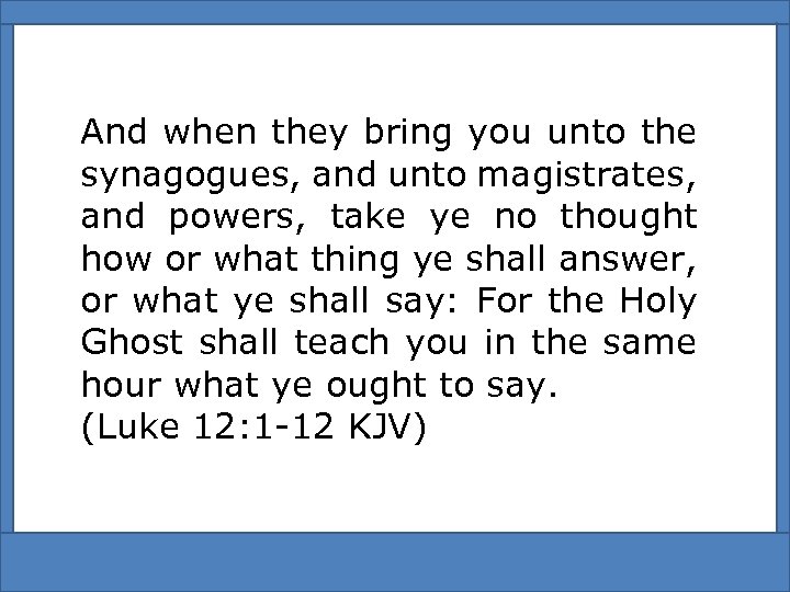 And when they bring you unto the synagogues, and unto magistrates, and powers, take