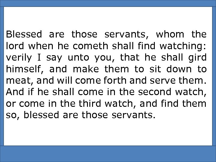 Blessed are those servants, whom the lord when he cometh shall find watching: verily