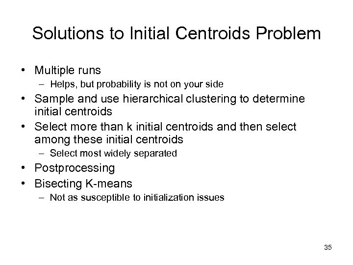 Solutions to Initial Centroids Problem • Multiple runs – Helps, but probability is not