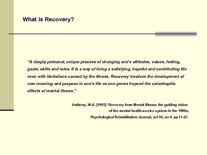 What is Recovery? “A deeply personal, unique process of changing one’s attitudes, values, feeling,
