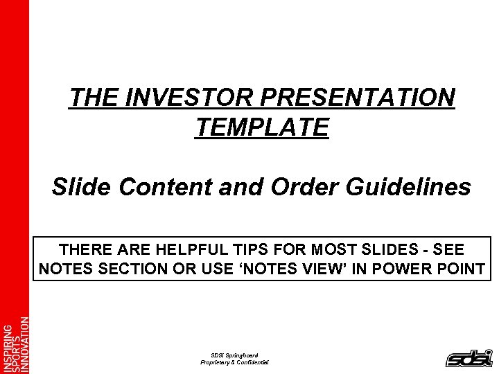 THE INVESTOR PRESENTATION TEMPLATE Slide Content and Order Guidelines THERE ARE HELPFUL TIPS FOR