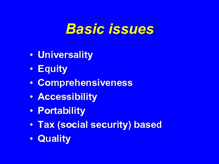 Basic issues • • Universality Equity Comprehensiveness Accessibility Portability Tax (social security) based Quality