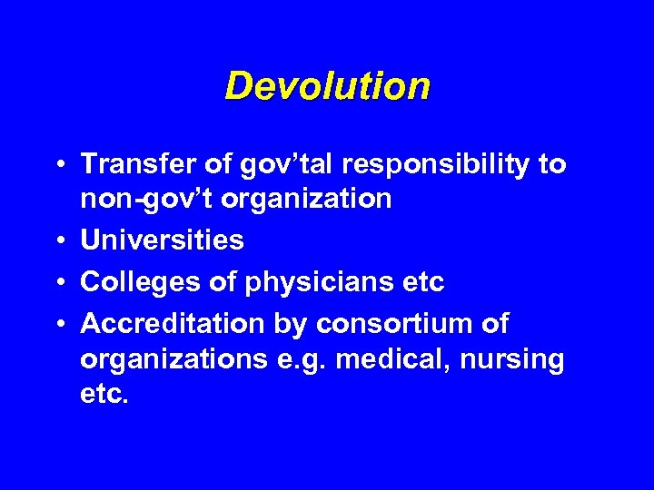 Devolution • Transfer of gov’tal responsibility to non-gov’t organization • Universities • Colleges of